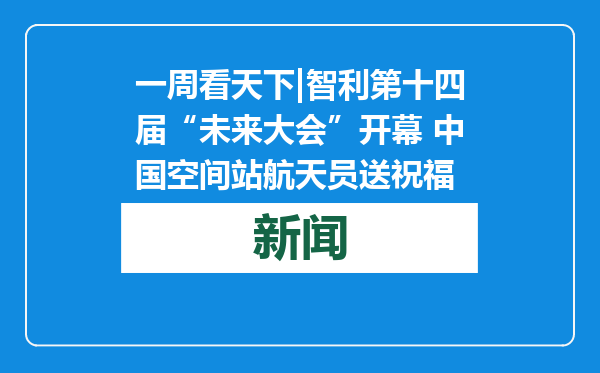 一周看天下|智利第十四届“未来大会”开幕 中国空间站航天员送祝福