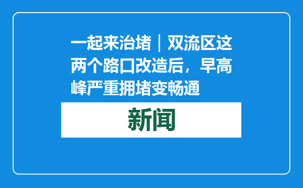 一起来治堵｜双流区这两个路口改造后，早高峰严重拥堵变畅通