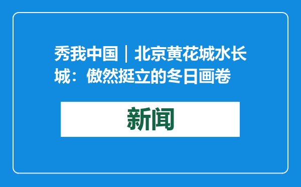 秀我中国｜北京黄花城水长城：傲然挺立的冬日画卷