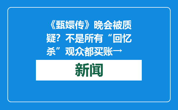 《甄嬛传》晚会被质疑？不是所有“回忆杀”观众都买账→