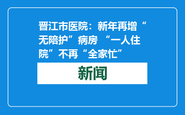 晋江市医院：新年再增“无陪护”病房 “一人住院”不再“全家忙”