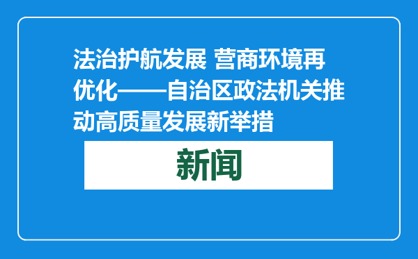 法治护航发展 营商环境再优化——自治区政法机关推动高质量发展新举措