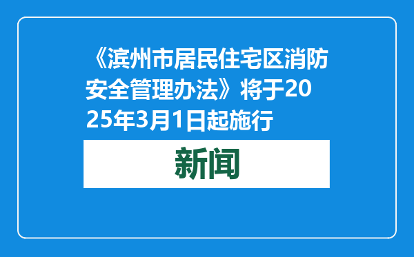 《滨州市居民住宅区消防安全管理办法》将于2025年3月1日起施行