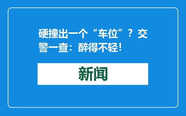 硬撞出一个“车位”？交警一查：醉得不轻！