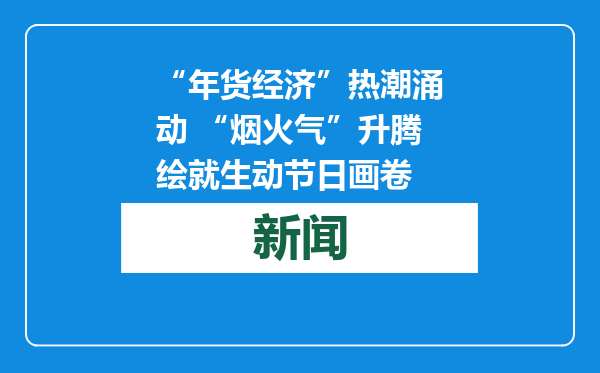 “年货经济”热潮涌动 “烟火气”升腾绘就生动节日画卷
