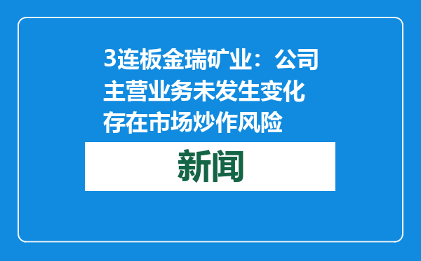 3连板金瑞矿业：公司主营业务未发生变化 存在市场炒作风险