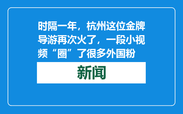 时隔一年，杭州这位金牌导游再次火了，一段小视频“圈”了很多外国粉