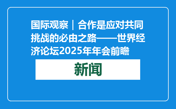 国际观察｜合作是应对共同挑战的必由之路——世界经济论坛2025年年会前瞻