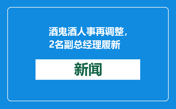 酒鬼酒人事再调整，2名副总经理履新