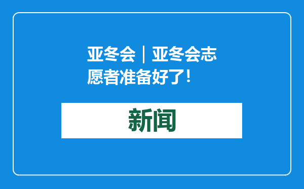 亚冬会｜亚冬会志愿者准备好了！