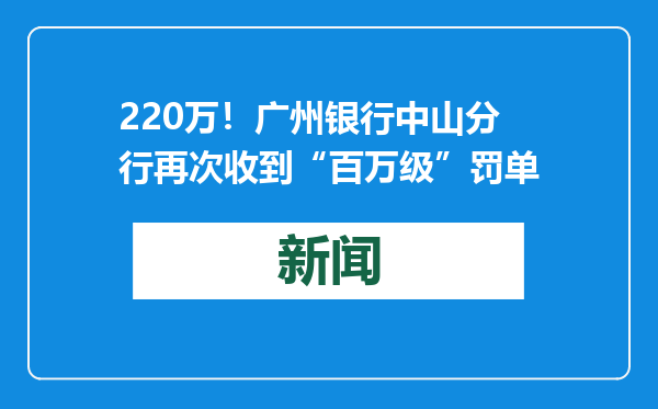 220万！广州银行中山分行再次收到“百万级”罚单