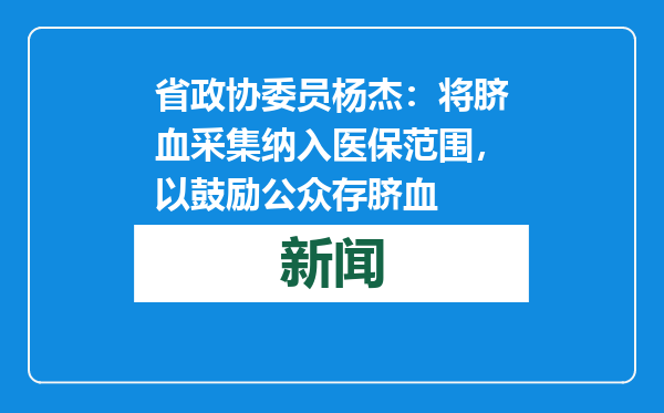省政协委员杨杰：将脐血采集纳入医保范围，以鼓励公众存脐血