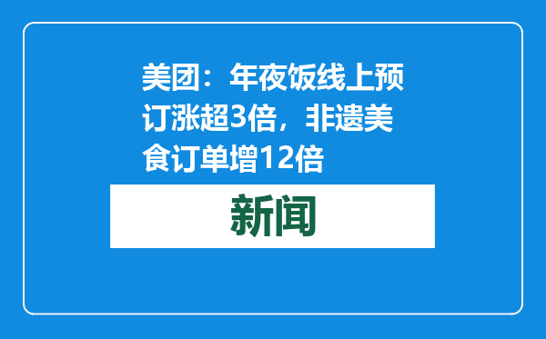 美团：年夜饭线上预订涨超3倍，非遗美食订单增12倍
