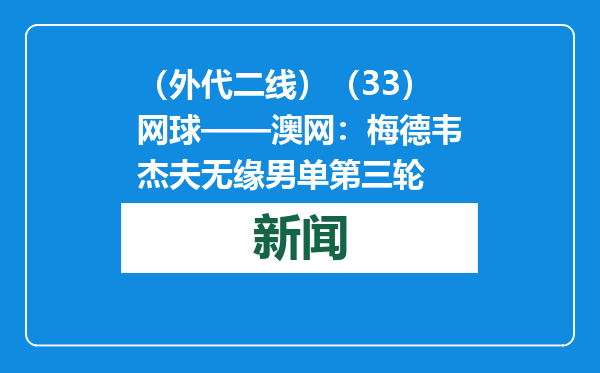 （外代二线）（33）网球——澳网：梅德韦杰夫无缘男单第三轮