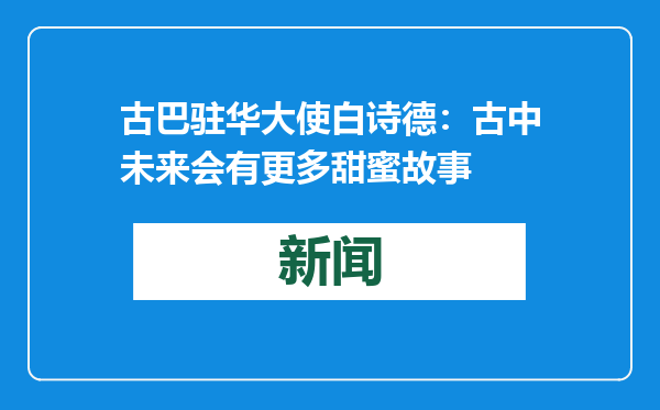 古巴驻华大使白诗德：古中未来会有更多甜蜜故事