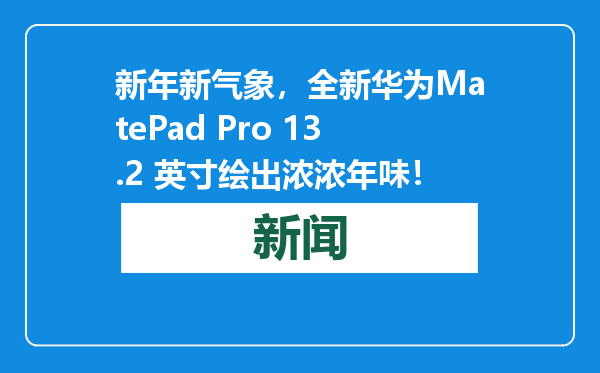 新年新气象，全新华为MatePad Pro 13.2 英寸绘出浓浓年味！