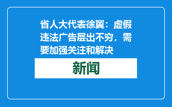 省人大代表徐翼：虚假违法广告层出不穷，需要加强关注和解决