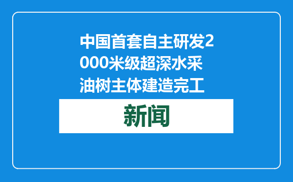 中国首套自主研发2000米级超深水采油树主体建造完工