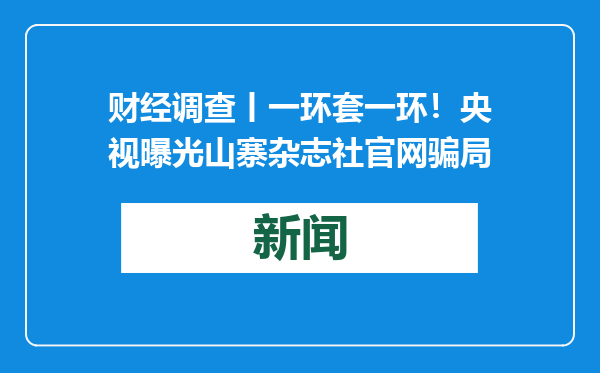 财经调查丨一环套一环！央视曝光山寨杂志社官网骗局