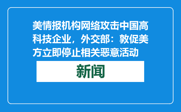 美情报机构网络攻击中国高科技企业，外交部：敦促美方立即停止相关恶意活动