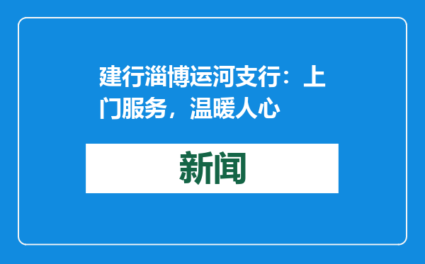 建行淄博运河支行：上门服务，温暖人心