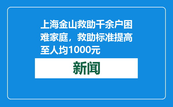上海金山救助千余户困难家庭，救助标准提高至人均1000元