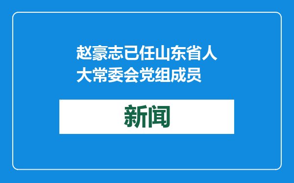 赵豪志已任山东省人大常委会党组成员