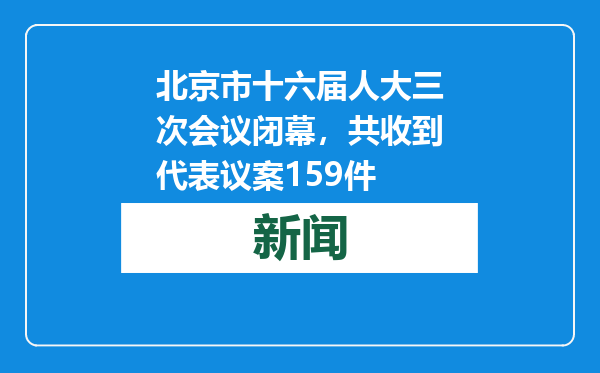 北京市十六届人大三次会议闭幕，共收到代表议案159件