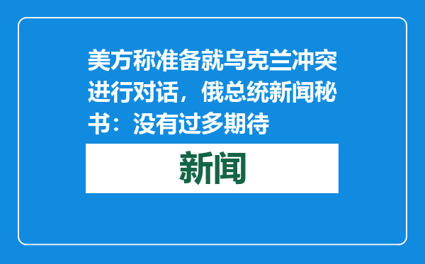 美方称准备就乌克兰冲突进行对话，俄总统新闻秘书：没有过多期待