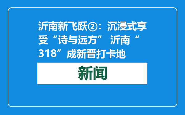 沂南新飞跃②：沉浸式享受“诗与远方” 沂南“318”成新晋打卡地