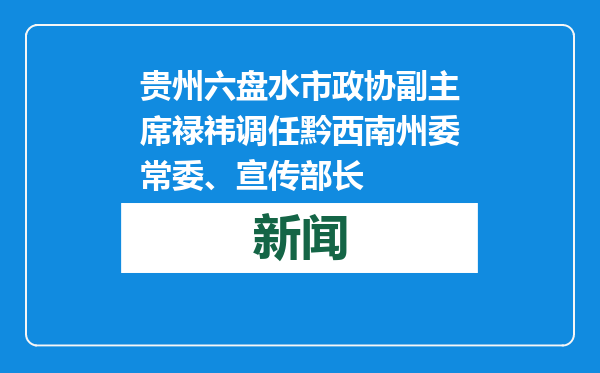 贵州六盘水市政协副主席禄祎调任黔西南州委常委、宣传部长