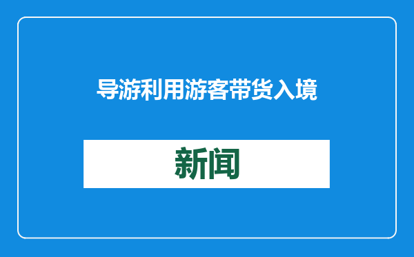 导游利用游客带货入境，被海关查获