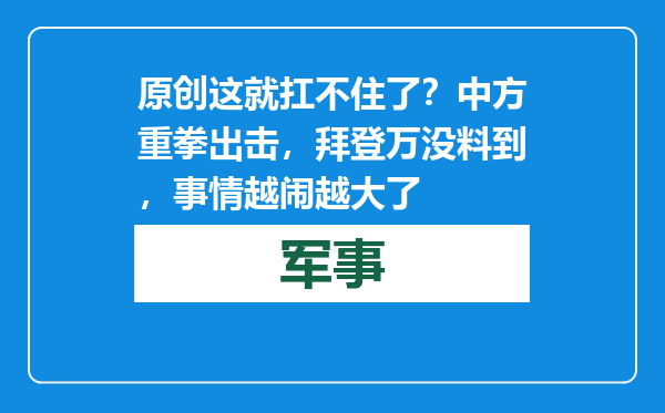 原创            这就扛不住了？中方重拳出击，拜登万没料到，事情越闹越大了