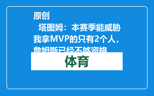 原创            塔图姆：本赛季能威胁我拿MVP的只有2个人，詹姆斯已经不够资格