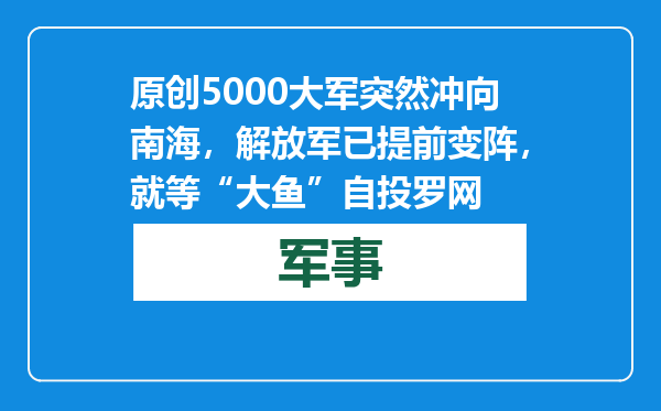 原创            5000大军突然冲向南海，解放军已提前变阵，就等“大鱼”自投罗网