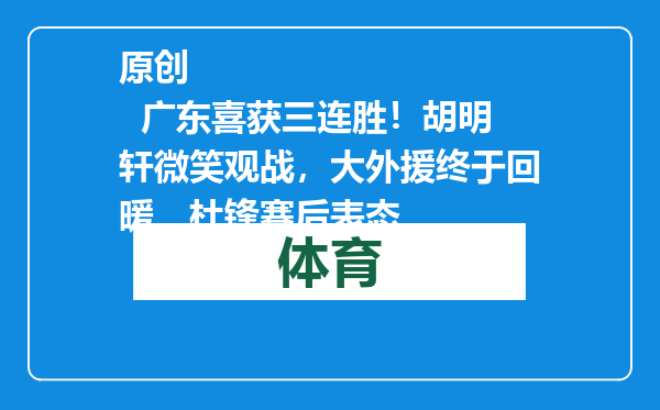原创            广东喜获三连胜！胡明轩微笑观战，大外援终于回暖，杜锋赛后表态