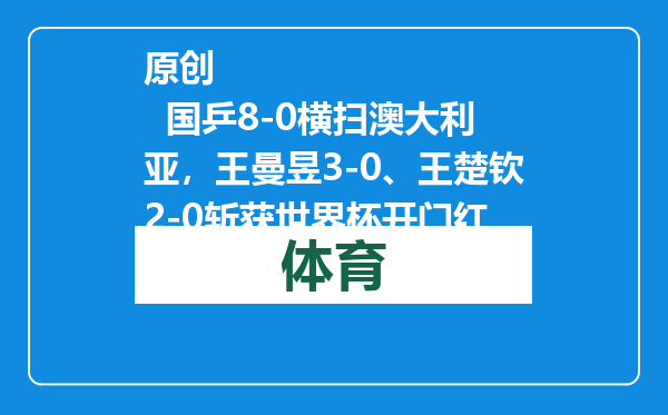 原创            国乒8-0横扫澳大利亚，王曼昱3-0、王楚钦2-0斩获世界杯开门红
