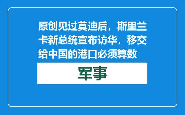 原创            见过莫迪后， 斯里兰卡新总统宣布访华，移交给中国的港口必须算数