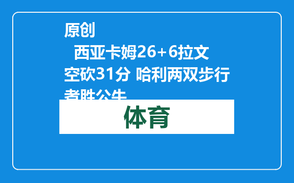 原创            西亚卡姆26+6拉文空砍31分 哈利两双步行者胜公牛
