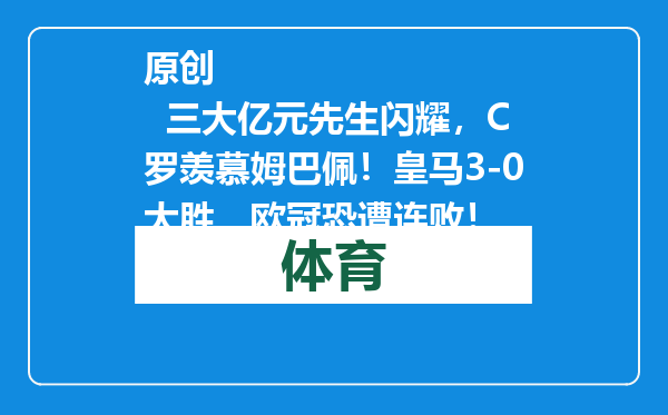 原创            三大亿元先生闪耀，C罗羡慕姆巴佩！皇马3-0大胜，欧冠恐遭连败！