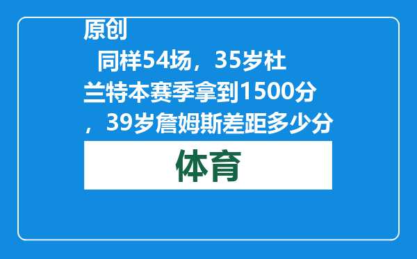 原创            同样54场，35岁杜兰特本赛季拿到1500分，39岁詹姆斯差距多少分？