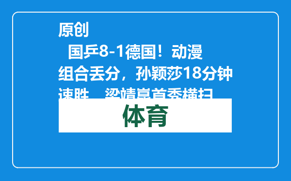 原创            国乒8-1德国！动漫组合丢分，孙颖莎18分钟速胜，梁靖崑首秀横扫