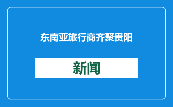东南亚旅行商齐聚贵阳 共谋旅游合作新机遇