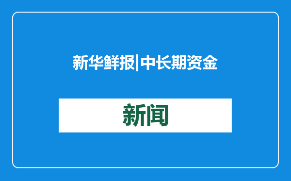 新华鲜报|中长期资金入市！中国资本市场迎来重磅方案