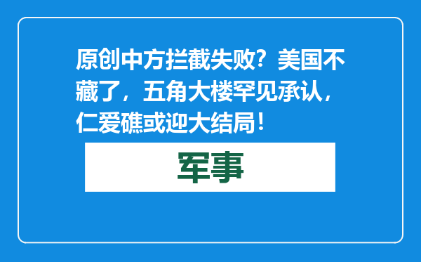 原创            中方拦截失败？美国不藏了，五角大楼罕见承认，仁爱礁或迎大结局！