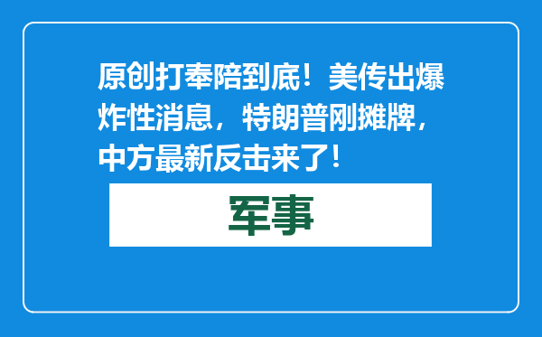 原创            打奉陪到底！美传出爆炸性消息，特朗普刚摊牌，中方最新反击来了！