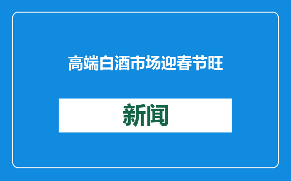 高端白酒市场迎春节旺季：价格环比回暖，茅台称动销正常