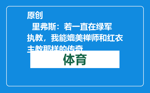 原创            里弗斯：若一直在绿军执教，我能媲美禅师和红衣主教那样的传奇