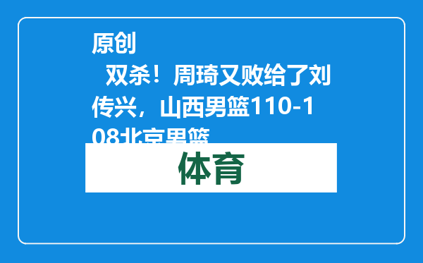 原创            双杀！周琦又败给了刘传兴，山西男篮110-108北京男篮