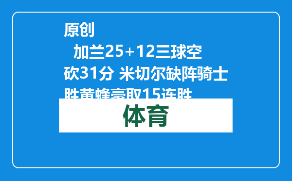原创            加兰25+12三球空砍31分 米切尔缺阵骑士胜黄蜂豪取15连胜